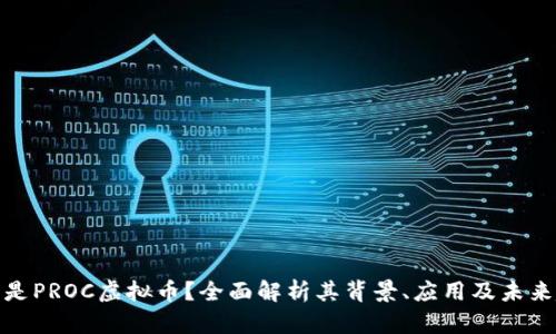 什么是PROC虚拟币？全面解析其背景、应用及未来趋势