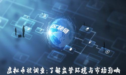 
虚拟币被调查：了解监管环境与市场影响