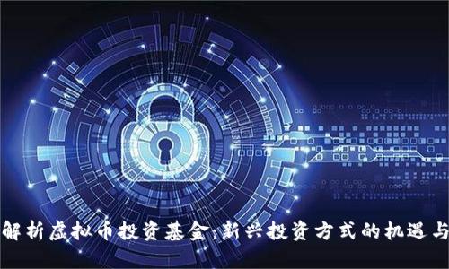 全面解析虚拟币投资基金：新兴投资方式的机遇与挑战