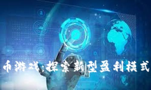 谷歌挣虚拟币游戏：探索新型盈利模式与用户体验