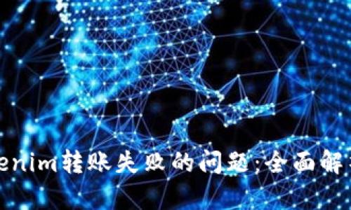 如何解决Tokenim转账失败的问题：全面解析与解决方案