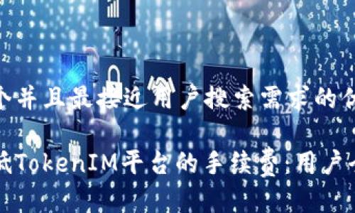 思考一个并且最接近用户搜索需求的优质 

如何降低TokenIM平台的手续费：用户全面指南