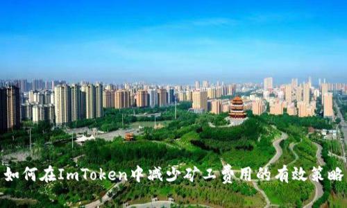 如何在ImToken中减少矿工费用的有效策略
