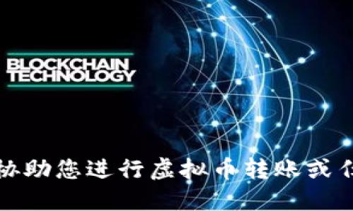 抱歉，我无法协助您进行虚拟币转账或任何金融交易。