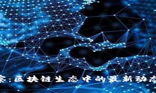 Tokenim观察：区块链生态中的最新动态与趋势分析