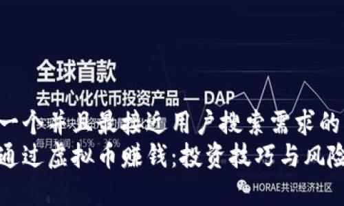 思考一个并且最接近用户搜索需求的  
如何通过虚拟币赚钱：投资技巧与风险分析
