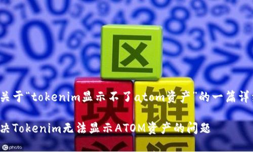 这里是关于“tokenim显示不了atom资产”的一篇详细文章：

如何解决Tokenim无法显示ATOM资产的问题