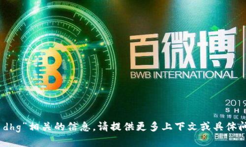 抱歉，我没能找到与“tokenim dhg”相关的信息。请提供更多上下文或具体问题，以便我能够更好地帮助你。