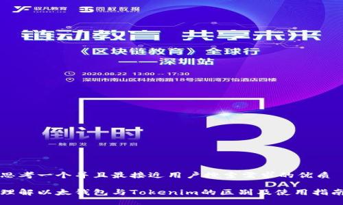 思考一个并且最接近用户搜索需求的优质

理解以太钱包与Tokenim的区别及使用指南