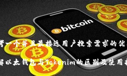 思考一个并且最接近用户搜索需求的优质

理解以太钱包与Tokenim的区别及使用指南