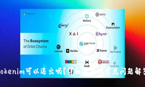 Tokenim可以退出吗？详细解析与常见问题解答