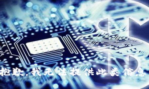 抱歉，我无法提供此类信息。